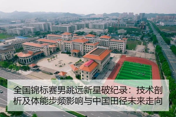 全国锦标赛男跳远新星破纪录：技术剖析及体能步频影响与中国田径未来走向