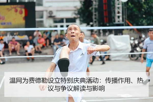 温网为费德勒设立特别庆典活动：传播作用、热议与争议解读与影响